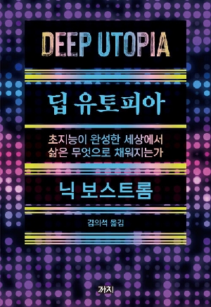 딥 유토피아 - 초지능이 완성한 세상에서 삶은 무엇으로 채워지는가 -